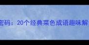 中华美食中的文化密码20个经典菜色成语趣味解读与实用应用指南