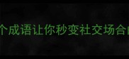 惊人程度爆表这20个成语让你秒变社交场合的语言王者必学干货