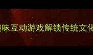 手脚猜成语10个趣味互动游戏解锁传统文化智慧亲子必看