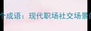 终于解放了的30个成语现代职场社交场景的进阶应用指南