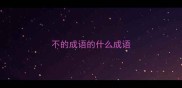 不的成语的什么成语