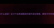 想猜成语是什么成语这10个经典谜题助你提升语言智慧解锁中华传统文化密码