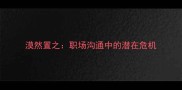 漠然置之职场沟通中的潜在危机