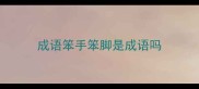 成语笨手笨脚是成语吗