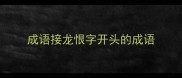 成语接龙恨字开头的成语