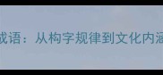 学字必知的100个成语从构字规律到文化内涵的汉字学习指南