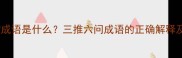 三推物成语是什么三推六问成语的正确解释及用法