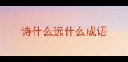 诗什么远什么成语