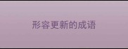形容更新的成语