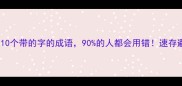 de的成语这10个带的字的成语90的人都会用错速存避坑指南