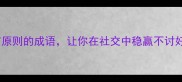 职场高情商必备5个形容有原则的成语让你在社交中稳赢不讨好职场干货沟通技巧人际关系