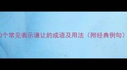 10个常见表示谦让的成语及用法附经典例句