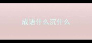成语什么沉什么