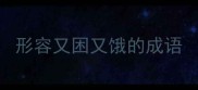 形容又困又饿的成语