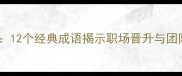 人才管理成语智慧12个经典成语揭示职场晋升与团队建设的核心法则
