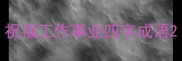 祝福工作事业四字成语