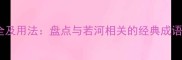 若河成语大全及用法盘点与若河相关的经典成语及文化内涵