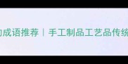 20个形容做工精细的成语推荐手工制品工艺品传统工艺必看工艺细节