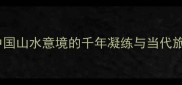 峰峦叠嶂中国山水意境的千年凝练与当代旅游价值探析