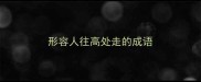 形容人往高处走的成语
