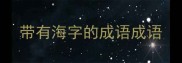 带有海字的成语成语
