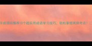 四字成语结推荐10个超实用成语学习技巧轻松掌握高频考点