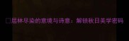 层林尽染的意境与诗意解锁秋日美学密码