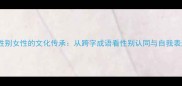 跨性别女性的文化传承从跨字成语看性别认同与自我表达
