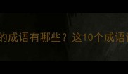 第四个字是火的成语有哪些这10个成语让你秒变语文学霸