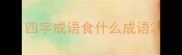 四字成语食什么成语
