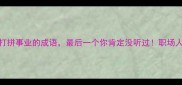 10个形容打拼事业的成语最后一个你肯定没听过职场人必存干货