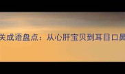 人体器官相关成语盘点从心肝宝贝到耳目口鼻的智慧结晶