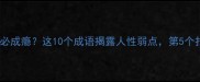一错再错必成瘾这10个成语揭露人性弱点第5个扎心了