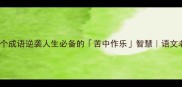 与苦有关的10个成语逆袭人生必备的苦中作乐智慧语文老师私藏干货