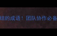 10个最常用形容团结的成语团队协作必备的凝聚力密码全