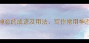 50个表示人物神态的成语及用法写作常用神态描写成语大全