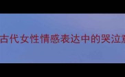 10个经典成语古代女性情感表达中的哭泣意象与文化内涵
