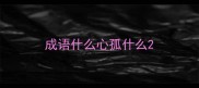 成语什么心孤什么