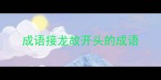 成语接龙故开头的成语
