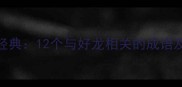 叶公好龙经典12个与好龙相关的成语及职场启示
