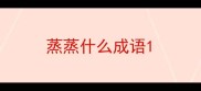 蒸蒸什么成语