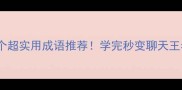 30个超实用成语推荐学完秒变聊天王者