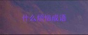 什么烦恼成语