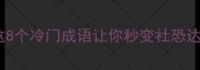 成语剑拔弩张这8个冷门成语让你秒变社恐达人附实用场景