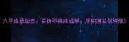 六字成语励志百折不挠终成事厚积薄发创辉煌
