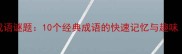 仙女撒花成语谜题10个经典成语的快速记忆与趣味附答案