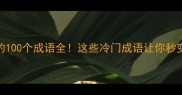 含什字的100个成语全这些冷门成语让你秒变语文大神