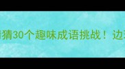 碗勺成语猜猜猜30个趣味成语挑战边玩边学涨知识