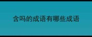 含吗的成语有哪些成语