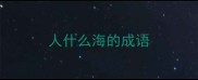 人什么海的成语